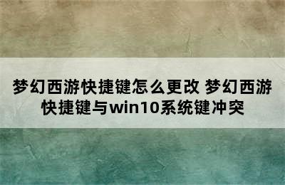 梦幻西游快捷键怎么更改 梦幻西游快捷键与win10系统键冲突